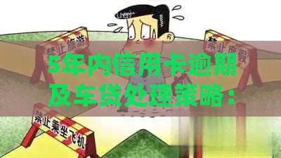 5年内信用卡逾期及车贷处理策略：解决方法和注意事项一文解析