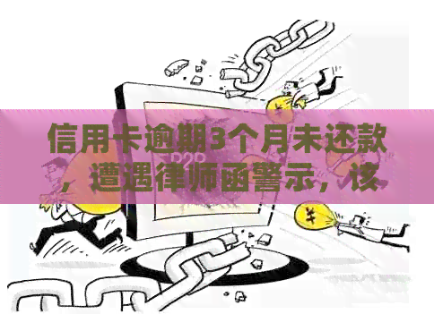 信用卡逾期3个月未还款，遭遇律师函警示，该如何解决？
