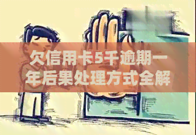 欠信用卡5千逾期一年后果处理方式全解析