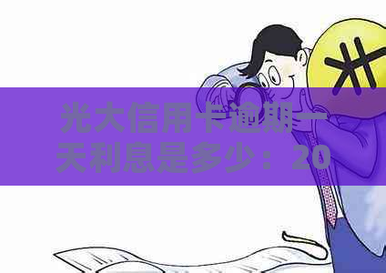 光大信用卡逾期一天利息是多少：2021年逾期影响与计算