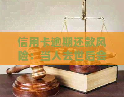 信用卡逾期还款风险：当人去世后会发生什么？