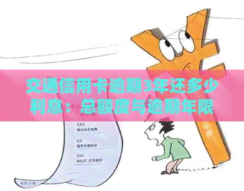 交通信用卡逾期3年还多少利息：总额度与逾期年限的影响