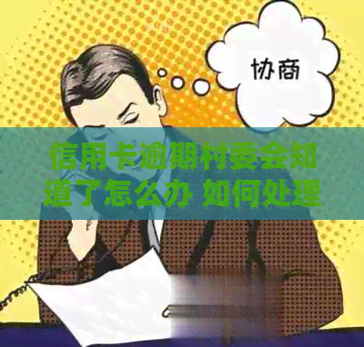 信用卡逾期村委会知道了怎么办 如何处理信用卡逾期问题？