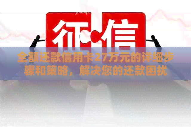 全额还款信用卡27万元的详细步骤和策略，解决您的还款困扰