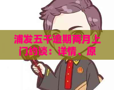 浦发五千逾期两月上门约谈：详情、原因及解决方案