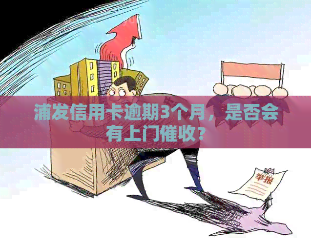 浦发信用卡逾期3个月，是否会有上门？