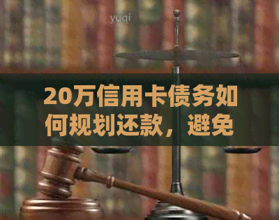 20万信用卡债务如何规划还款，避免高额利息负担