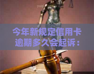 今年新规定信用卡逾期多久会起诉：2021年与2020年逾期还款的起诉时限