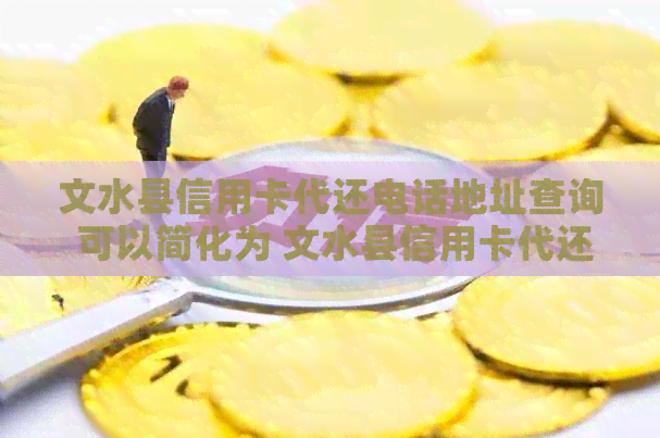 文水县信用卡代还电话地址查询 可以简化为 文水县信用卡代还电话查询。