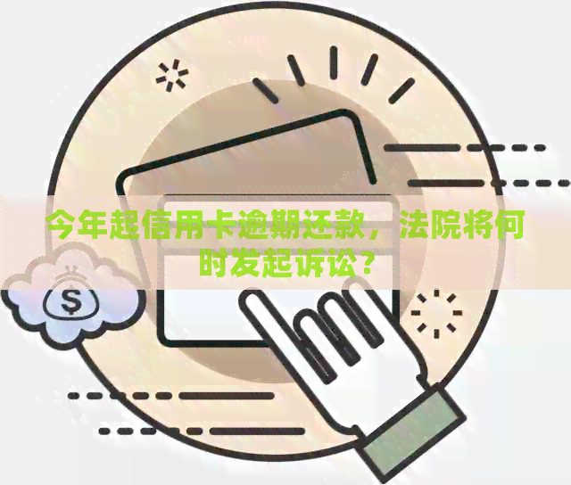 今年起信用卡逾期还款，法院将何时发起诉讼？