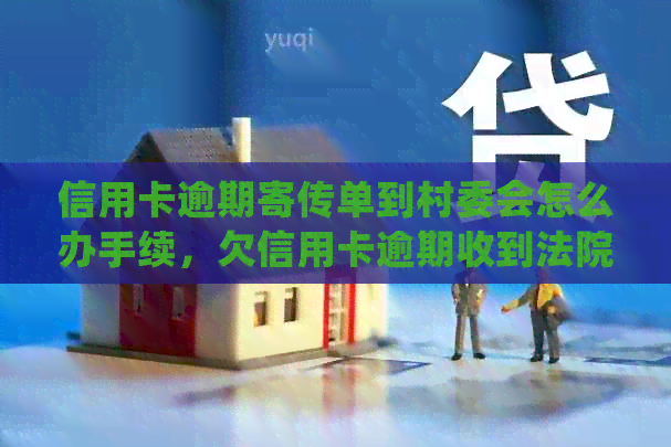 信用卡逾期寄传单到村委会怎么办手续，欠信用卡逾期收到法院传票怎么处理。
