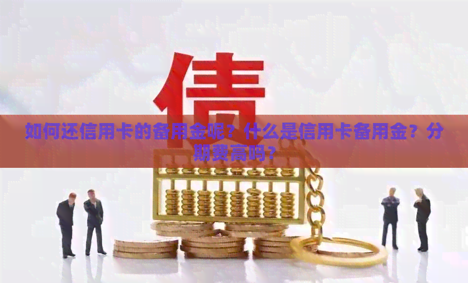 如何还信用卡的备用金呢？什么是信用卡备用金？分期费高吗？