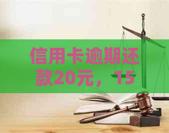 信用卡逾期还款20元，15天后会产生什么后果及如何解决？