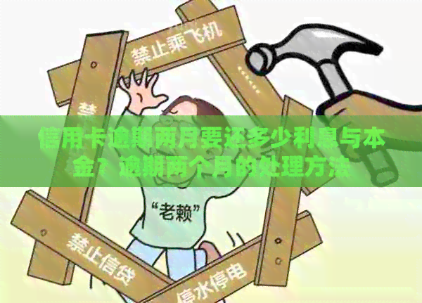 信用卡逾期两月要还多少利息与本金？逾期两个月的处理方法