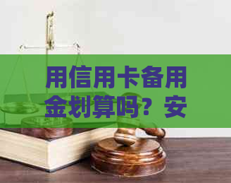 用信用卡备用金划算吗？安全吗？现在如何评价？