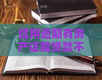 信用逾期有房产证能贷款不？逾期房产证是否影响抵押贷款？