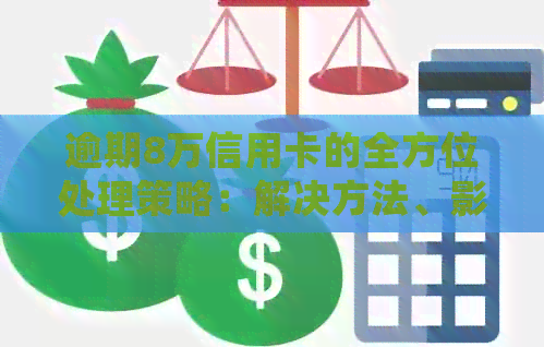 逾期8万信用卡的全方位处理策略：解决方法、影响与应对建议