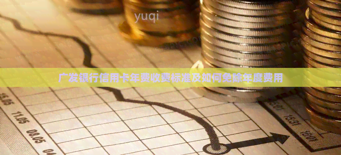 广发银行信用卡年费收费标准及如何免除年度费用