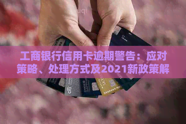 工商银行信用卡逾期警告：应对策略、处理方式及2021新政策解读