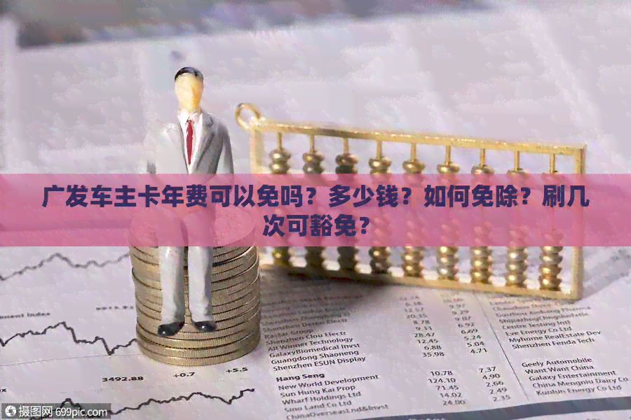 广发车主卡年费可以免吗？多少钱？如何免除？刷几次可豁免？