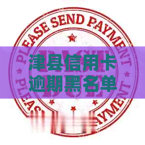 津县信用卡逾期黑名单公示：详尽信息、解决方法与预防措一应俱全！