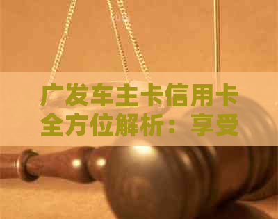 广发车主卡信用卡全方位解析：享受优、积分兑换、服务详解等你探索