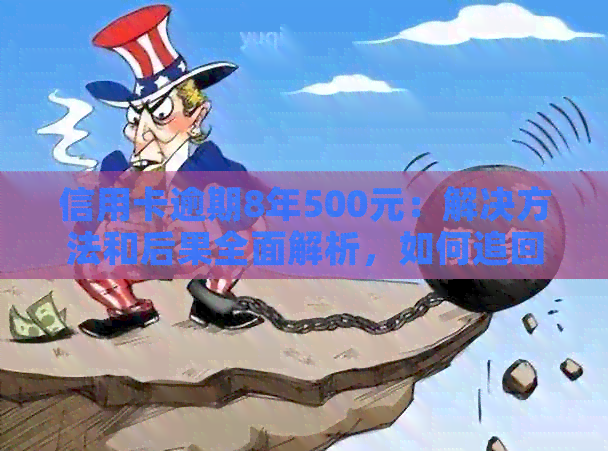 信用卡逾期8年500元：解决方法和后果全面解析，如何追回欠款？