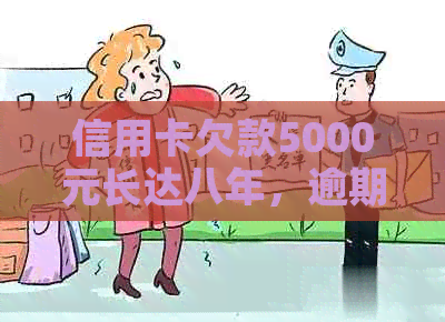 信用卡欠款5000元长达八年，逾期还款的后果与解决方法