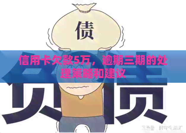 信用卡欠款5万，逾期三期的处理策略和建议