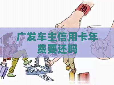 广发车主信用卡年费要还吗