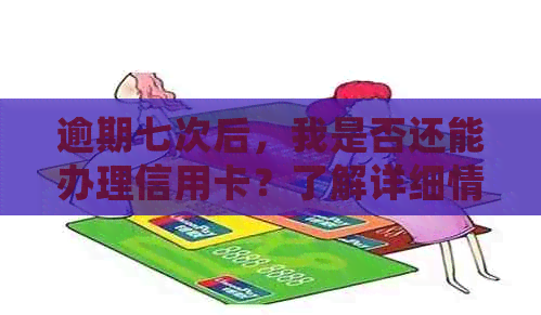 逾期七次后，我是否还能办理信用卡？了解详细情况和解决方案