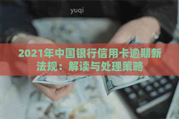 2021年中国银行信用卡逾期新法规：解读与处理策略