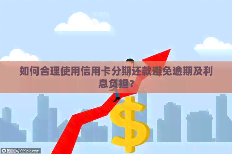 如何合理使用信用卡分期还款避免逾期及利息负担？