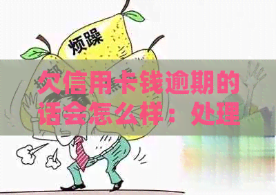 欠信用卡钱逾期的话会怎么样：处理方式与可能后果