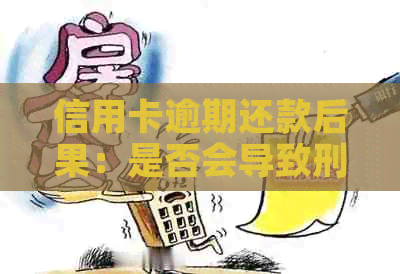 信用卡逾期还款后果：是否会导致刑事责任？如何避免进看守所？