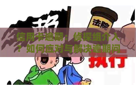 信用卡逾期：侦探组介入？如何应对与解决逾期问题？