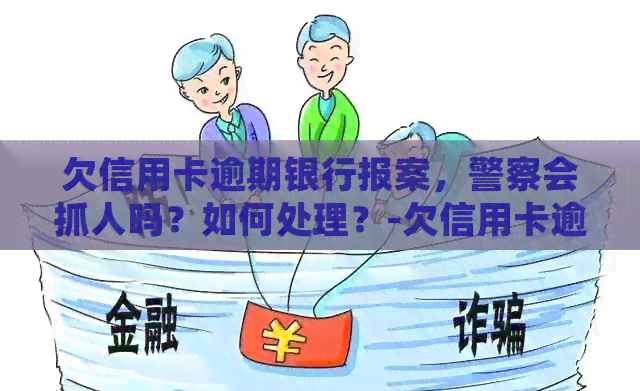 欠信用卡逾期银行报案，警察会抓人吗？如何处理？-欠信用卡逾期银行报案,警察会抓人吗?如何处理
