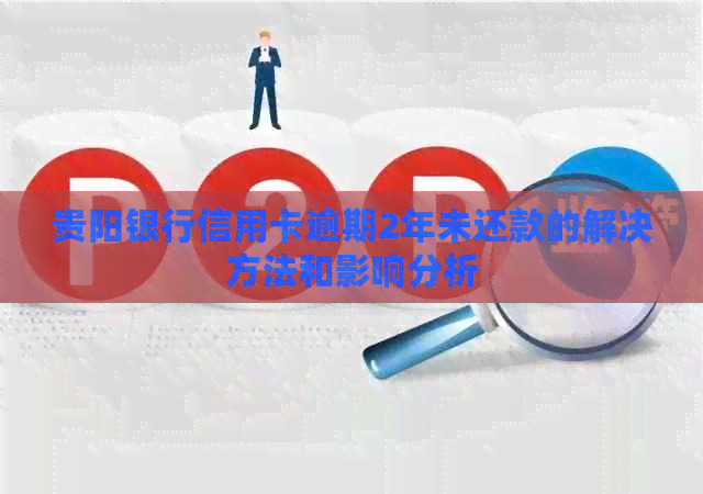 贵阳银行信用卡逾期2年未还款的解决方法和影响分析