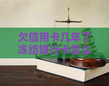 欠信用卡几年了冻结银行卡怎么解冻，还能用吗，恢复方法是什么？