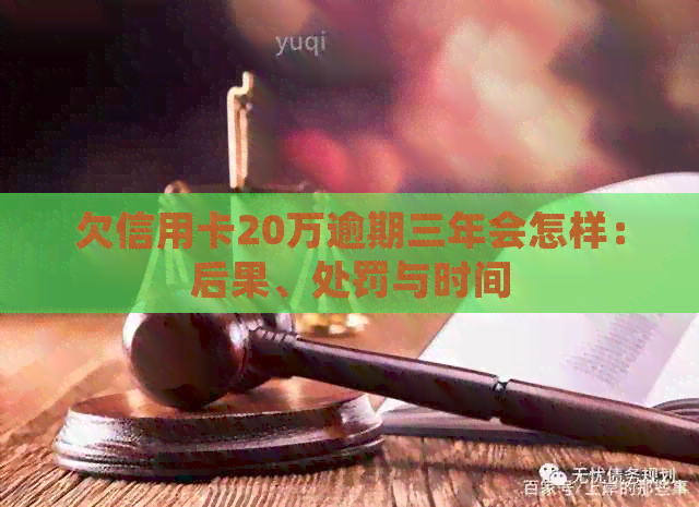 欠信用卡20万逾期三年会怎样：后果、处罚与时间