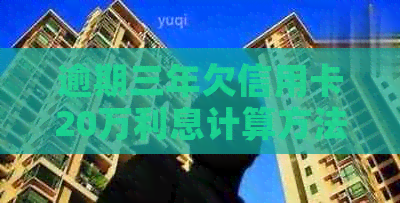 逾期三年欠信用卡20万利息计算方法与后果全面解析