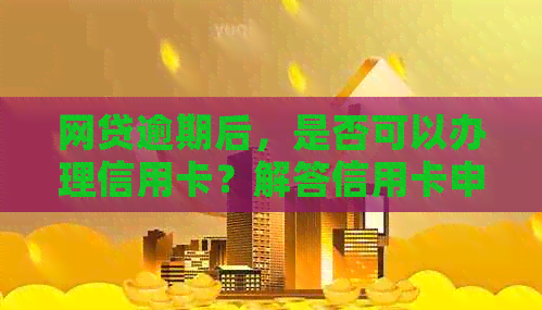 网贷逾期后，是否可以办理信用卡？解答信用卡申办条件及建议