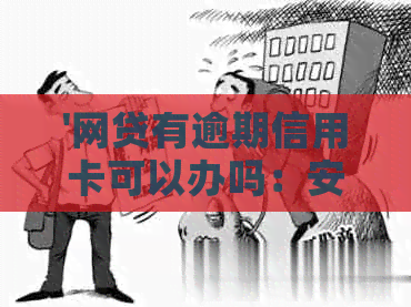 '网贷有逾期信用卡可以办吗：安全及影响因素解析'