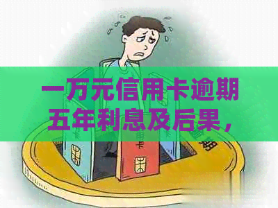 一万元信用卡逾期五年利息及后果，如何处理和计算？