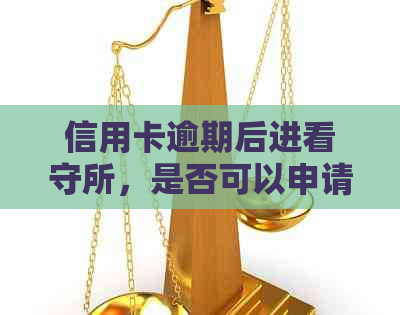 信用卡逾期后进看守所，是否可以申请停息？如何操作？
