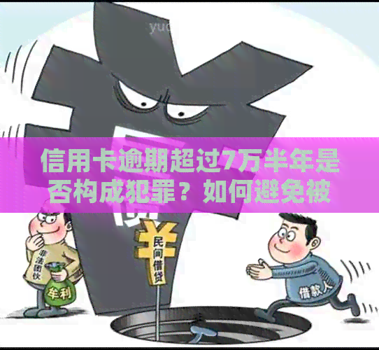 信用卡逾期超过7万半年是否构成犯罪？如何避免被抓？