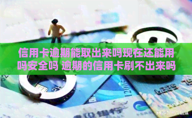 信用卡逾期能取出来吗现在还能用吗安全吗 逾期的信用卡刷不出来吗