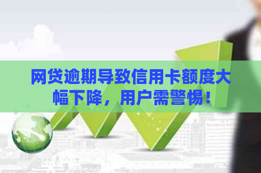 网贷逾期导致信用卡额度大幅下降，用户需警惕！
