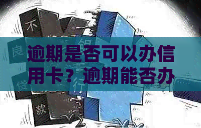 逾期是否可以办信用卡？逾期能否办理信用卡？逾期后还能不能申请信用卡？