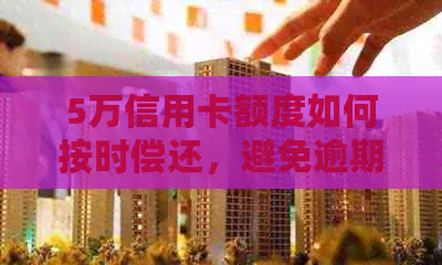 5万信用卡额度如何按时偿还，避免逾期与欠款问题